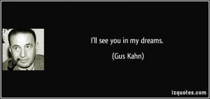 ll see you in my dreams. - Gus Kahn