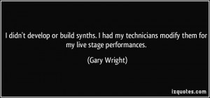 ... technicians modify them for my live stage performances. - Gary Wright