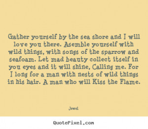 Jewel Quotes - Gather yourself by the sea shore and I will love you ...