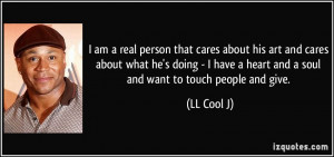 ... have a heart and a soul and want to touch people and give. - LL Cool J