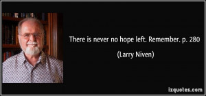 There is never no hope left. Remember. p. 280 - Larry Niven