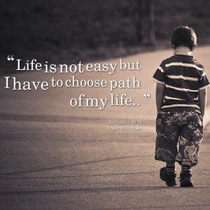 Quotes Picture: life is not easy but i have to choose path of my life