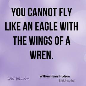 William Henry Hudson - You cannot fly like an eagle with the wings of ...