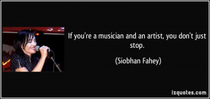 ... you're a musician and an artist, you don't just stop. - Siobhan Fahey