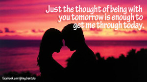 ... Being With You Tomorrow Is Enough to Get Me Through Today ~ Love Quote
