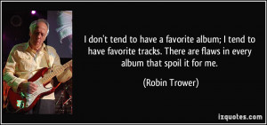 ... . There are flaws in every album that spoil it for me. - Robin Trower