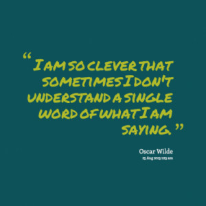 am so clever that sometimes I don't understand a single word of what ...