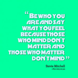 Quotes Picture: be who you are and say what you feel because those who ...