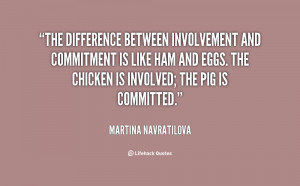 The difference between involvement and commitment is like ham and eggs ...
