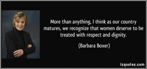 ... women deserve to be treated with respect and dignity. - Barbara Boxer