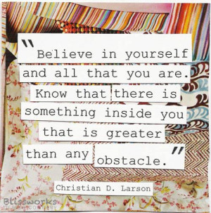 Believe in yourself and all that you are. Know that there is something ...