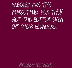 Blessed are the forgetful, for they get the better even of their ...