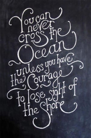 ... the Ocean unless you have the courage to lose sight of the shore