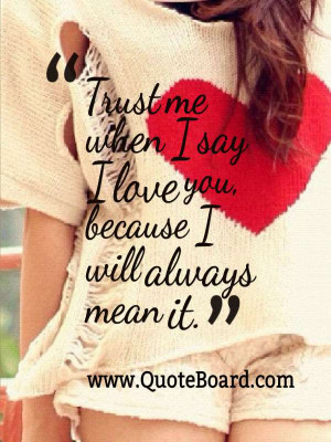 Trust me when I say I love you, because I will always mean it