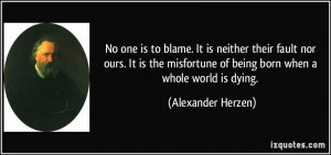 No one is to blame. It is neither their fault nor ours. It is the ...