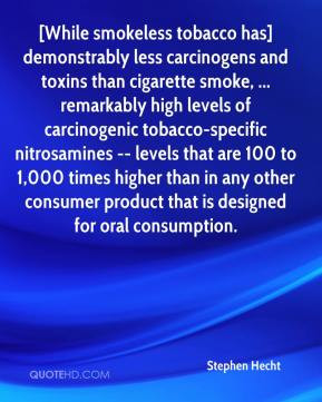 Stephen Hecht - [While smokeless tobacco has] demonstrably less ...