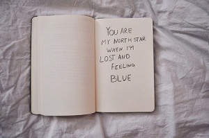 You are my north star when I'm lost and feeling blue.