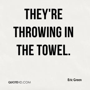 Eric Green - They're throwing in the towel.