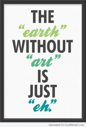 Art Quote: The “earth” without “art” is just “eh”
