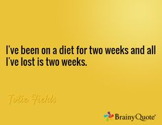 ... on a diet for two weeks and all I've lost is two weeks. / Totie Fields