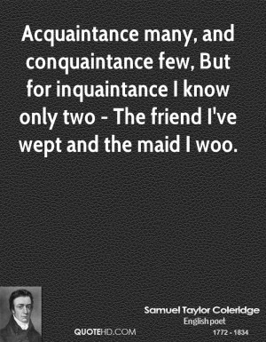 Acquaintance many, and conquaintance few, But for inquaintance I know ...