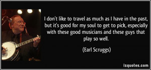 ... these good musicians and these guys that play so well. - Earl Scruggs