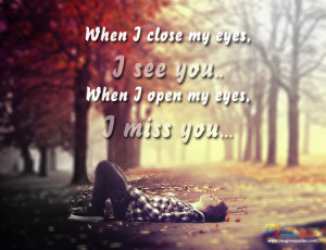 When I close my eyes,I see you...When I open my eyes,I miss you...