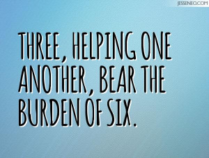 Three helping one another bear the burden of six