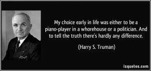 My choice early in life was either to be a piano-player in a ...
