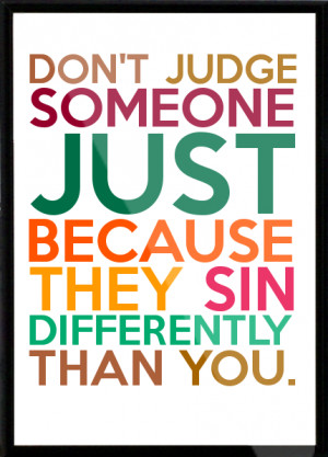 ... JUDGE SOMEONE JUST BECAUSE THEY SIN DIFFERENTLY THAN YOU. Framed Quote
