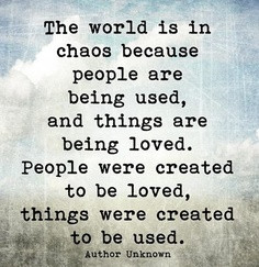 ... is in chaos because people are being used and things are being loved