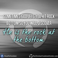 you hit rock bottom so you will discover He is the rock at the bottom ...