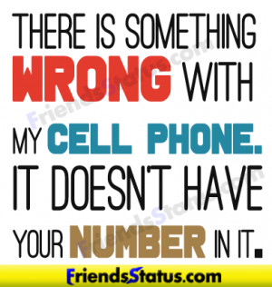 There is something wrong with my cell phone. It doesn’t have your ...