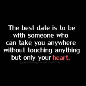 The best date is to be with someone who can take you anywhere without ...