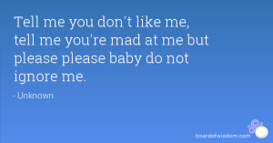 Tell me you don't like me, tell me you're mad at me but please please ...