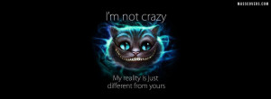 not crazy, my reality is just different from yours