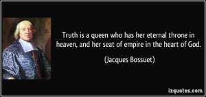 Truth is a queen who has her eternal throne in heaven, and her seat of ...