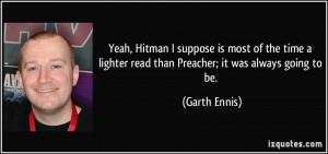 Yeah, Hitman I suppose is most of the time a lighter read than ...