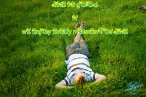Enjoy Every Moment Of Life Quotes Life is good if we enjoy every