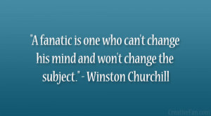 ... his mind and won’t change the subject.” – Winston Churchill