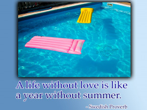 life without love is like a year without summer.