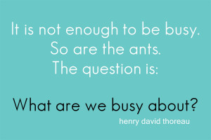 That is my question today – what are we busy about?