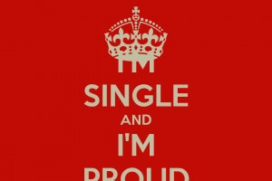 Single And Proud I'm single and i'm proud