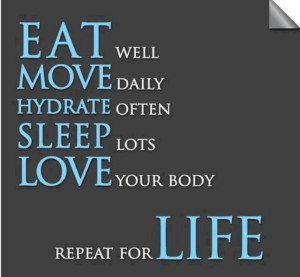 Eat well, move daily, hydrate often, sleep lots, love your body and ...