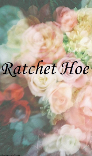 Ratchet Hoes Quotes Flowers hoes ratchet