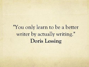 You only learn to be a better writer by actually writing.