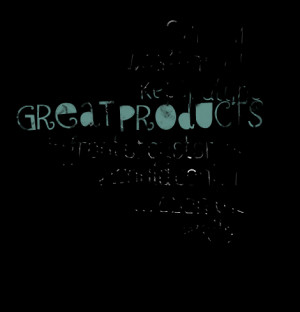 Quotes Picture: our belief was that if we kept putting great products ...