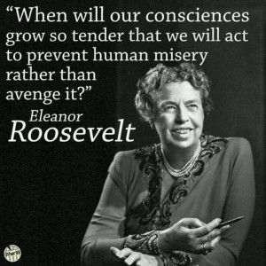 ... act to prevent human misery, rather than avenge it. Elanor Roosevelt