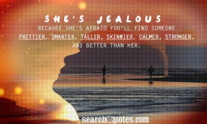 She's jealous because she's afraid you'll find someone prettier ...