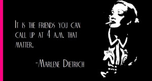 Marlene Dietrich on friends...hello?